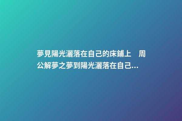 夢見陽光灑落在自己的床鋪上　周公解夢之夢到陽光灑落在自己的床